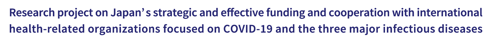 Research project on Japan’s strategic and effective funding and cooperation with international health-related organizations focused on COVID-19 and the three major infectious diseases